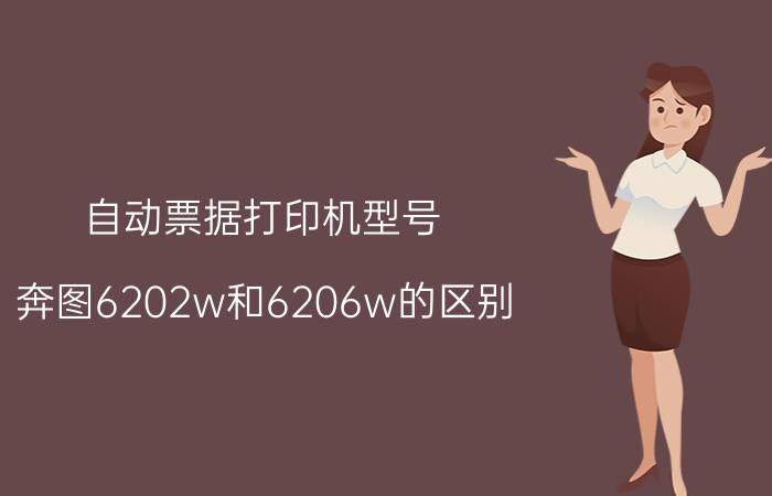 自动票据打印机型号 奔图6202w和6206w的区别？